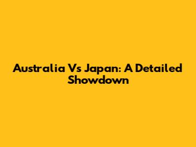 Australia Vs Japan: A Detailed Showdown