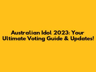Australian Idol 2023: Your Ultimate Voting Guide & Updates!