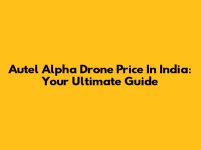 Autel Alpha Drone Price In India: Your Ultimate Guide