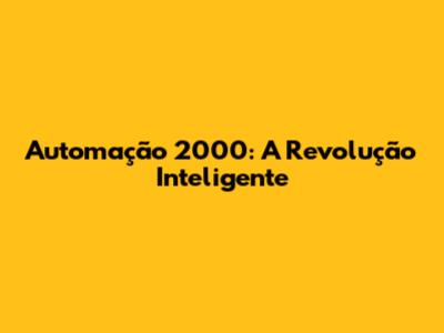 Automação 2000: A Revolução Inteligente