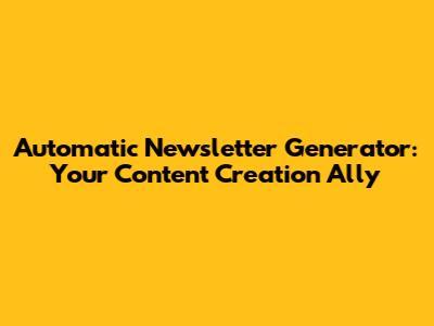 Automatic Newsletter Generator: Your Content Creation Ally