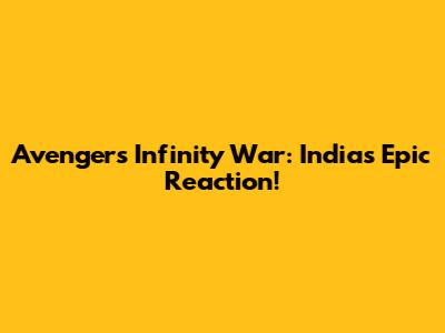 Avengers Infinity War: India's Epic Reaction!