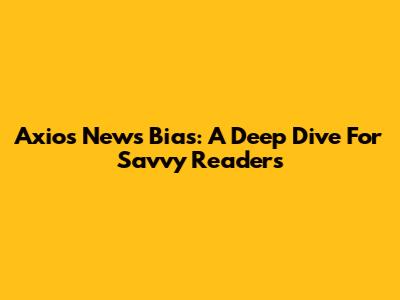 Axios News Bias: A Deep Dive For Savvy Readers