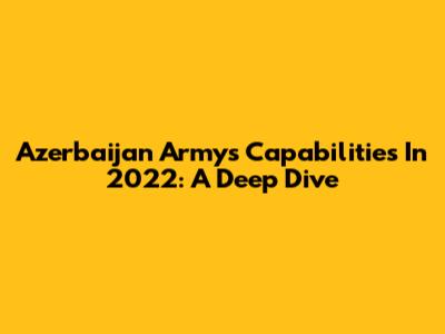 Azerbaijan Army's Capabilities In 2022: A Deep Dive