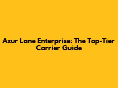 Azur Lane Enterprise: The Top-Tier Carrier Guide