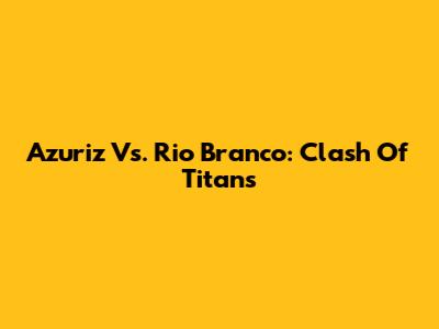Azuriz Vs. Rio Branco: Clash Of Titans