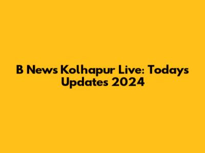 B News Kolhapur Live: Today's Updates 2024
