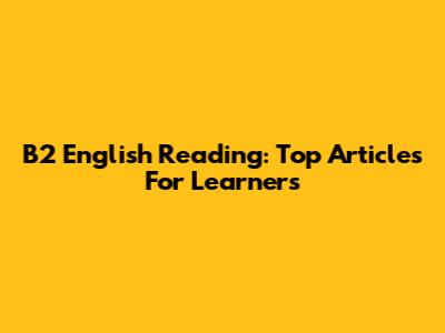B2 English Reading: Top Articles For Learners