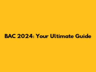 BAC 2024: Your Ultimate Guide