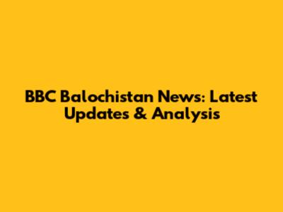 BBC Balochistan News: Latest Updates & Analysis