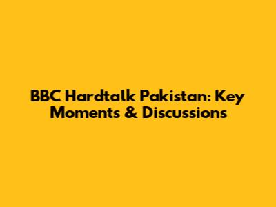 BBC Hardtalk Pakistan: Key Moments & Discussions