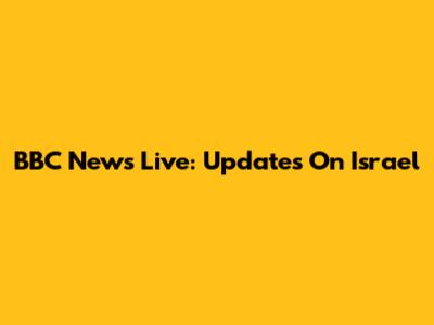 BBC News Live: Updates On Israel
