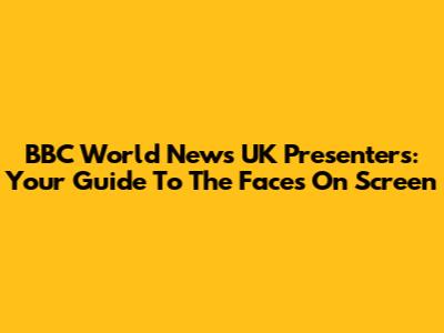BBC World News UK Presenters: Your Guide To The Faces On Screen