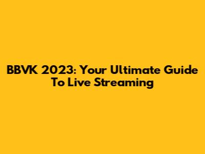 BBVK 2023: Your Ultimate Guide To Live Streaming