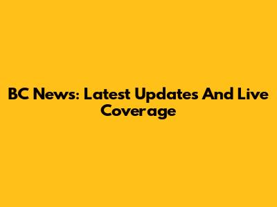 BC News: Latest Updates And Live Coverage
