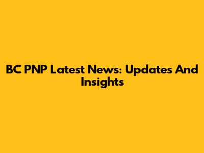 BC PNP Latest News: Updates And Insights