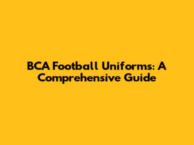BCA Football Uniforms: A Comprehensive Guide