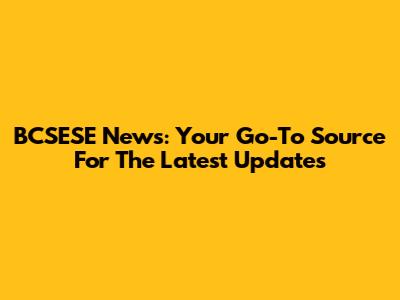 BCSESE News: Your Go-To Source For The Latest Updates