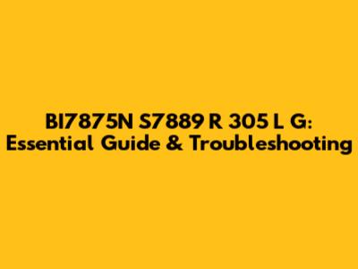BI7875N S7889 R 305 L G: Essential Guide & Troubleshooting