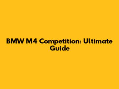 BMW M4 Competition: Ultimate Guide