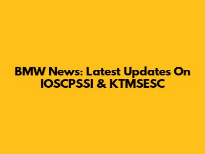 BMW News: Latest Updates On IOSCPSSI & KTMSESC