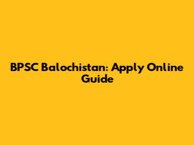 BPSC Balochistan: Apply Online Guide
