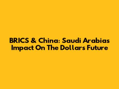 BRICS & China: Saudi Arabia's Impact On The Dollar's Future