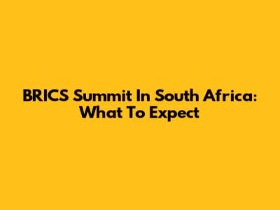 BRICS Summit In South Africa: What To Expect