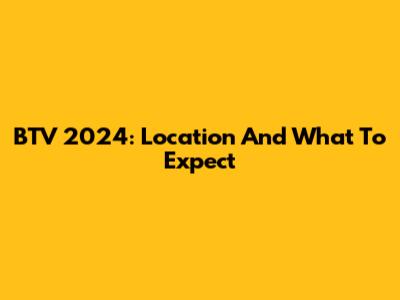 BTV 2024: Location And What To Expect
