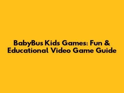 BabyBus Kids Games: Fun & Educational Video Game Guide