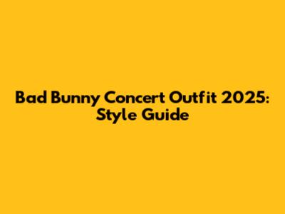 Bad Bunny Concert Outfit 2025: Style Guide