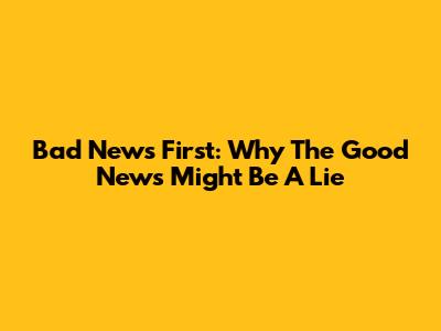 Bad News First: Why The Good News Might Be A Lie