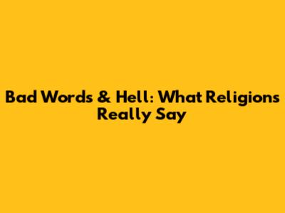 Bad Words & Hell: What Religions Really Say