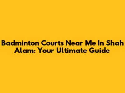 Badminton Courts Near Me In Shah Alam: Your Ultimate Guide