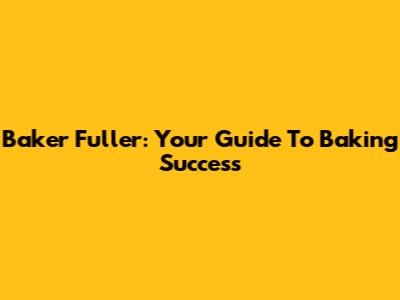 Baker Fuller: Your Guide To Baking Success