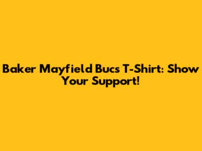 Baker Mayfield Bucs T-Shirt: Show Your Support!