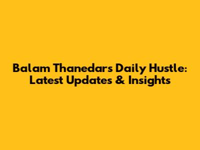 Balam Thanedar's Daily Hustle: Latest Updates & Insights