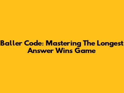Baller Code: Mastering The Longest Answer Wins Game