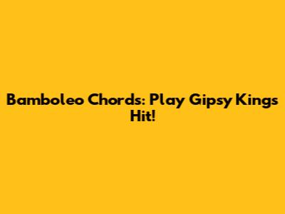 Bamboleo Chords: Play Gipsy Kings' Hit!