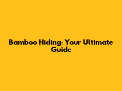 Bamboo Hiding: Your Ultimate Guide
