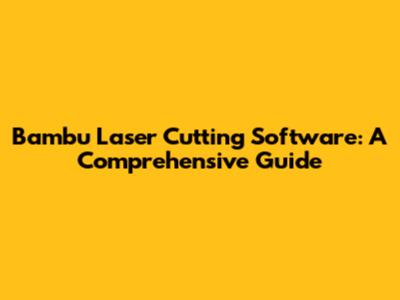 Bambu Laser Cutting Software: A Comprehensive Guide
