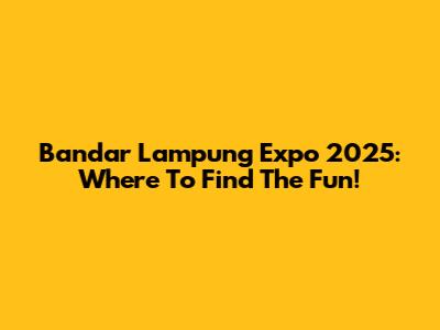 Bandar Lampung Expo 2025: Where To Find The Fun!