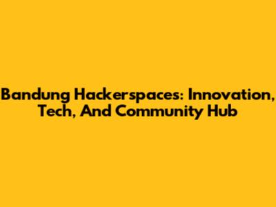 Bandung Hackerspaces: Innovation, Tech, And Community Hub