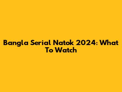 Bangla Serial Natok 2024: What To Watch