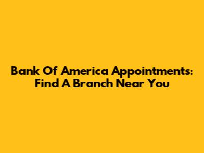 Bank Of America Appointments: Find A Branch Near You