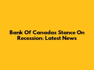 Bank Of Canada's Stance On Recession: Latest News