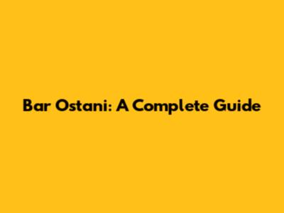 Bar Ostani: A Complete Guide