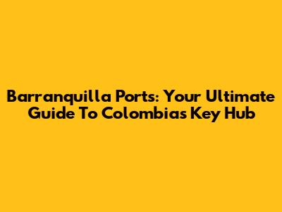 Barranquilla Ports: Your Ultimate Guide To Colombia's Key Hub
