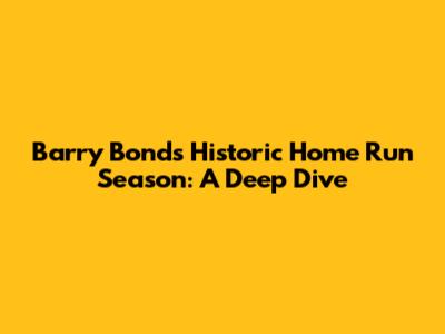Barry Bonds' Historic Home Run Season: A Deep Dive