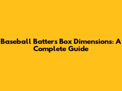 Baseball Batter's Box Dimensions: A Complete Guide